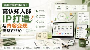 商业社会化知识库｜高认知人群IP打造与内容变现完整方法论【文档】-稀缺资源库