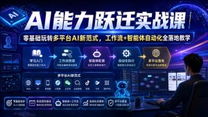 AI能力跃迁实战课|零基础玩转多平台AI新范式,工作流+智能体自动化全落地教学-稀缺资源库
