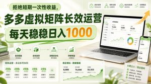 拒绝短期一次性收益,多多虚拟矩阵长效运营,每天稳稳日入1000【揭秘】-稀缺资源库
