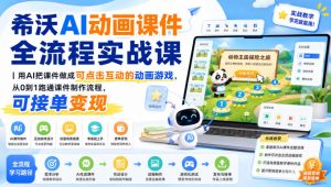 希沃AI动画课件全流程实战课｜用AI把课件做成可点击互动的动画游戏，从0到1跑通课件制作流程，可接单变现-稀缺资源库