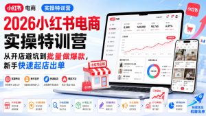 2026小红书电商实操特训营，从开店避坑到批量做爆款，新手快速起店出单-稀缺资源库