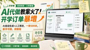 AI代做教案火了！开学订单暴增，AI自动生成+人工修改，一单500米，新手可做，附教程【揭秘】-稀缺资源库