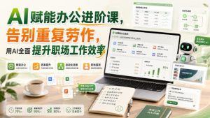 AI赋能办公进阶课，告别重复劳作，用AI全面提升职场工作效率-稀缺资源库