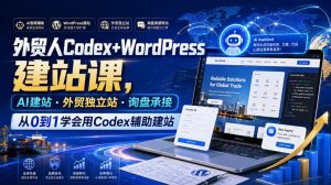 外贸人Codex+WordPress建站课,AI建站·外贸独立站·询盘承接,从0到1学会用Codex辅助建站(更新0810)-稀缺资源库
