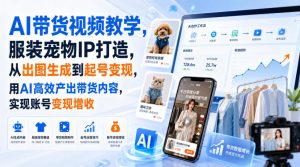 AI带货视频教学,服装宠物IP打造,从出图生成到起号变现,用AI高效产出带货内容,实现账号变现增收-稀缺资源库
