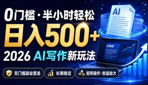 0门槛半小时轻松日入500+,2026AI写作新玩法,无门槛副业首选,长期稳定,矩阵操作收益放大【揭秘】-稀缺资源库