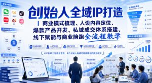 创始人全域IP打造|商业模式梳理、人设内容定位、爆款产品开发、私域成交体系搭建、线下赋能与商业陪跑全流程教学-稀缺资源库