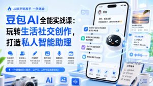豆包AI全能实战课:玩转生活社交创作,打造私人智能助理-稀缺资源库