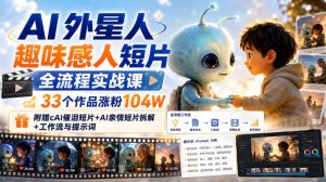 AI外星人趣味感人短片全流程实战课，33个作品涨粉104W，附赠AI催泪短片+AI亲情短片拆解+工作流与提示词-稀缺资源库