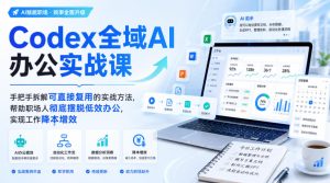 Codex全域AI办公实战课，手把手拆解可直接复用的实战方法，帮助职场人彻底摆脱低效办公，实现工作降本增效-稀缺资源库