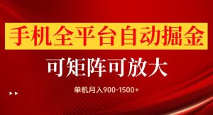 手机全平台自动掘金项目,单机月入900-1500+,可放大矩阵操作,当日见收益【揭秘】-稀缺资源库