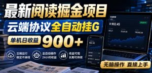最新阅读掘金项目,云端协议全自动挂G,单机日收益900+,无脑操作直接上手【揭秘】-稀缺资源库