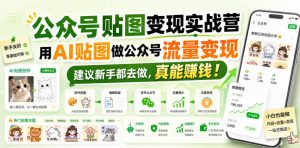 公众号贴图变现实战营，用AI贴图做公众号流量变现，建议新手都去做，真能賺钱！-稀缺资源库