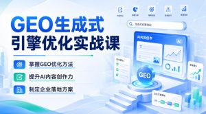 GEO生成式引擎优化实战课,掌握GEO优化方法,提升AI内容创作力,制定企业落地方案-稀缺资源库