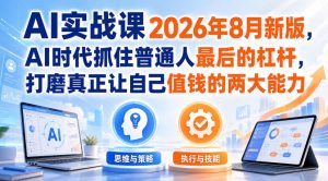 AI实战课2026年8月新版，AI时代抓住普通人最后的杠杆，打磨真正让自己值钱的两大能力-稀缺资源库