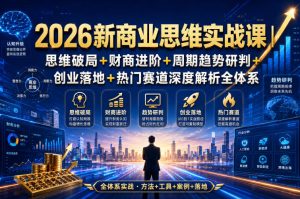 2026新商业思维实战课|思维破局+财商进阶+周期趋势研判+创业落地+热门赛道深度解析全体系-稀缺资源库
