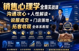 销售心理学全集实战课|沟通攻心+人性解读+说服成交+门店落地+拓客收现全体系教程-稀缺资源库
