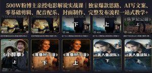 500W粉博主亲授电影解说实战课|精选独家思路、AI写文案、零基础剪辑、配音配乐、封面制作、完整发布流程一站式教学-稀缺资源库