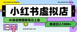 用AI辅助开一家日入1000+的小红书虚拟店铺，布局搜索流量长期稳定变现【揭秘】-稀缺资源库