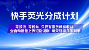 快手荧光分成计划,全自动批量上传短剧漫剧,每天轻松几张到手,零投流零粉丝,只要有播放就有收益【揭秘】-稀缺资源库