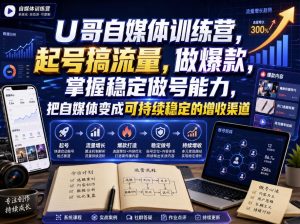 U哥自媒体训练营，起号搞流量，做爆款，掌握稳定做号能力，把自媒体变成可持续稳定的增收渠道-稀缺资源库