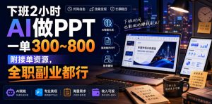 下班2小时AI做PPT，一单300~800，附接单资源，全职副业都行【揭秘】-稀缺资源库