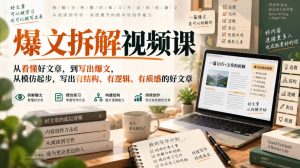 爆文拆解视频课,从看懂好文章,到写出爆文,从模仿起步,写出有结构、有逻辑、有质感的好文章-稀缺资源库