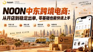 NOON中东跨境电商:从开店到稳定出单,零基础也能快速上手(更新2026)-稀缺资源库
