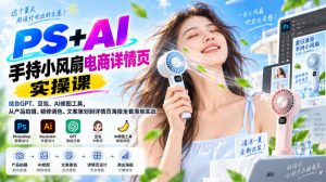 PS+AI手持小风扇电商详情页实操课｜结合GPT、豆包、AI修图工具，从产品拍摄、精修调色、文案策划到详情页海报全套落地实战-稀缺资源库