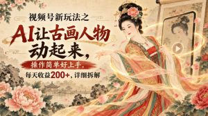 视频号新玩法之AI让古画人物动起来，操作简单好上手，每天收益200+，详细拆解-稀缺资源库