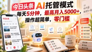 今日头条AI托管模式,每天5分钟,最高月入5000+,操作超简单,零门槛【揭秘】-稀缺资源库