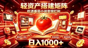 轻资产搭建矩阵,吃透番茄小说变现红利,日入1000+,支持无限矩阵放大【揭秘】-稀缺资源库