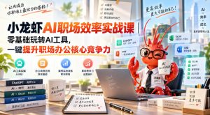 小龙虾AI职场效率实战课|零基础玩转AI工具,一键提升职场办公核心竞争力-稀缺资源库