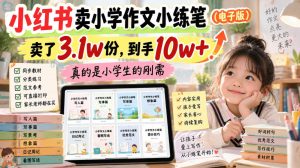 小红书卖小学作文小练笔(电子版),卖了3.1w份,到手10w+,真的是小学生的刚需-稀缺资源库