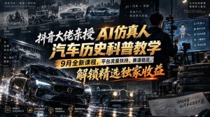 抖音大佬亲授AI仿真人汽车历史科普教学，9月全新课程，平台流量扶持，赛道稳定，解锁精选独家收益-稀缺资源库