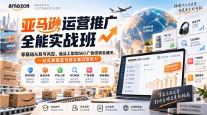 亚马逊运营推广全能实战班｜零基础从账号风控、选品上架到SEO广告促销全通关，一站式掌握亚马逊全套运营能力-稀缺资源库