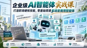 企业级AI智能体实战课｜打造职场硬核技能，零基础搭建多场景商用智能体-稀缺资源库