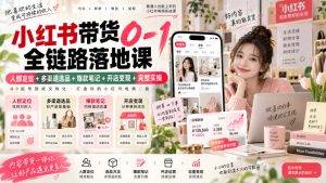 小红书带货0-1全链路落地课|人群定位+多渠道选品+爆款笔记+开店变现完整实操-稀缺资源库