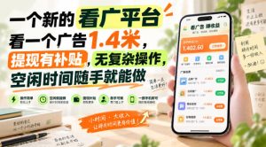 一个新的看广平台，看一个广告1.4米，提现有补贴，无复杂操作，空闲时间随手就能做【揭秘】-稀缺资源库