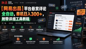 【网易出品】平台悬赏评论全自动,单机日入300+,附带详细工具教程【揭秘】-稀缺资源库