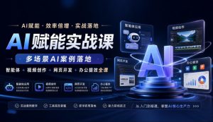 AI赋能实战课,多场景AI案例落地,智能体+视频创作+网页开发+办公提效全课-稀缺资源库