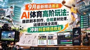 某大佬的9月最新精选赛道之AI体育顶级玩法,爆款剧本创作、版权规避、运镜剪辑全流程,稳拿抖音精选收益-稀缺资源库