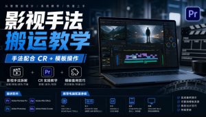 影视手法搬运教学,手法配合CR+模板操作,需要电脑,提供软件+配置参数-稀缺资源库