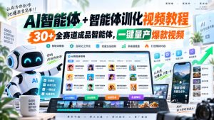 【无水印】AI智能体+智能体训化视频教程，30+全赛道成品智能体，一键量产爆款视频【更新】-稀缺资源库