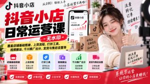 抖音小店日常运营课-无水印,覆盖店铺基础搭建、上货流程、打折工具、视频搬运、千川推广出分、发货与售后设置等-稀缺资源库