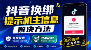 抖音换绑提示机主信息解决方法，外来技术，效果自测！-稀缺资源库