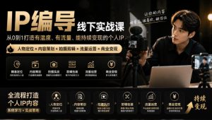 【无水印】IP编导线下实战课,从人物定位到短视频拍摄剪辑,全流程打造有温度、有流量、能持续变现的个人IP内容-稀缺资源库