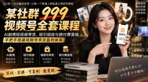 某社群999视频号全套课程，AI剧情短视频带货、短引短挂与微付费落地，手把手搭建视频号带货盈利体系-稀缺资源库
