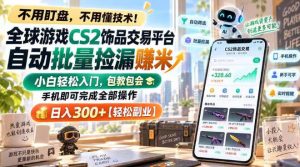 全球游戏CS2饰品交易平台自动批量捡漏賺米,小白轻松入门,包教包会,手机即可完成全部操作,日入300+【揭秘】-稀缺资源库