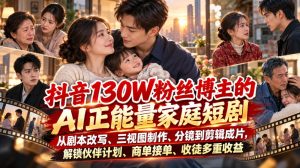 抖音130W粉丝博主的AI正能量家庭短剧,从剧本改写、三视图制作、分镜到剪辑成片,解锁伙伴计划、商单接单、收徒多重收益-稀缺资源库
